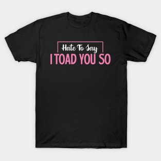 Hate To Say I Toad You So T-Shirt